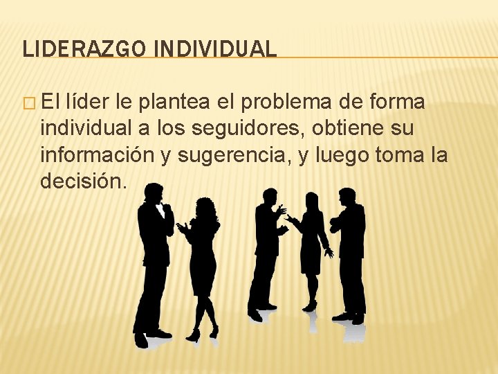 LIDERAZGO INDIVIDUAL � El líder le plantea el problema de forma individual a los