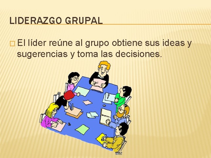 LIDERAZGO GRUPAL � El líder reúne al grupo obtiene sus ideas y sugerencias y