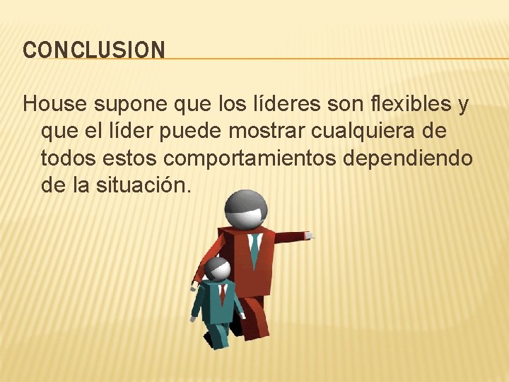 CONCLUSION House supone que los líderes son flexibles y que el líder puede mostrar