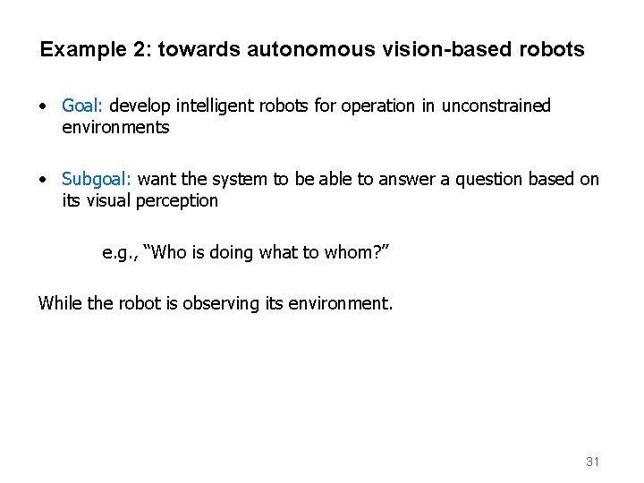 Example 2: towards autonomous vision-based robots • Goal: develop intelligent robots for operation in