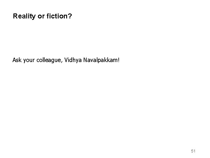 Reality or fiction? Ask your colleague, Vidhya Navalpakkam! 51 