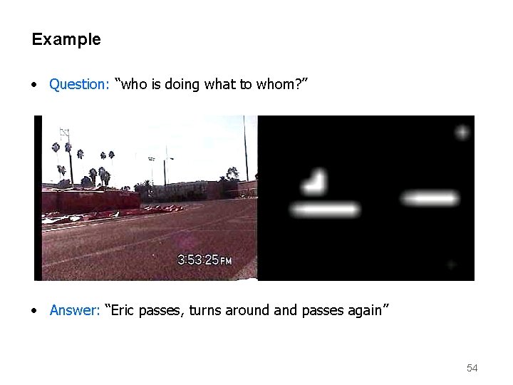 Example • Question: “who is doing what to whom? ” • Answer: “Eric passes,