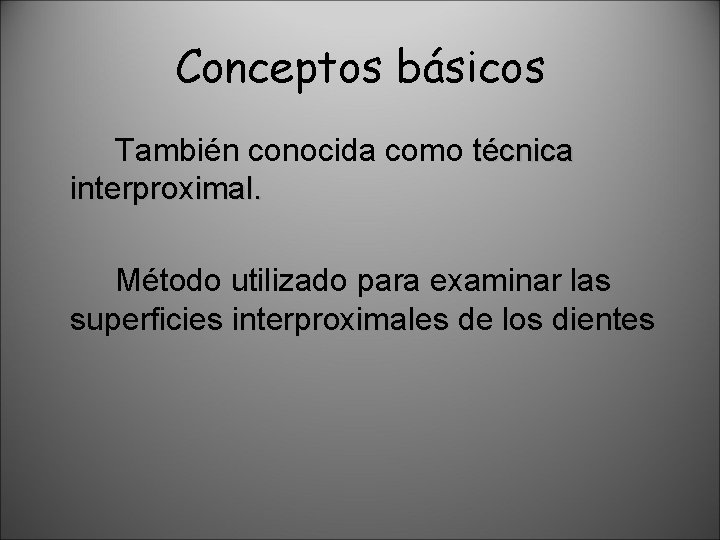 Conceptos básicos También conocida como técnica interproximal. Método utilizado para examinar las superficies interproximales