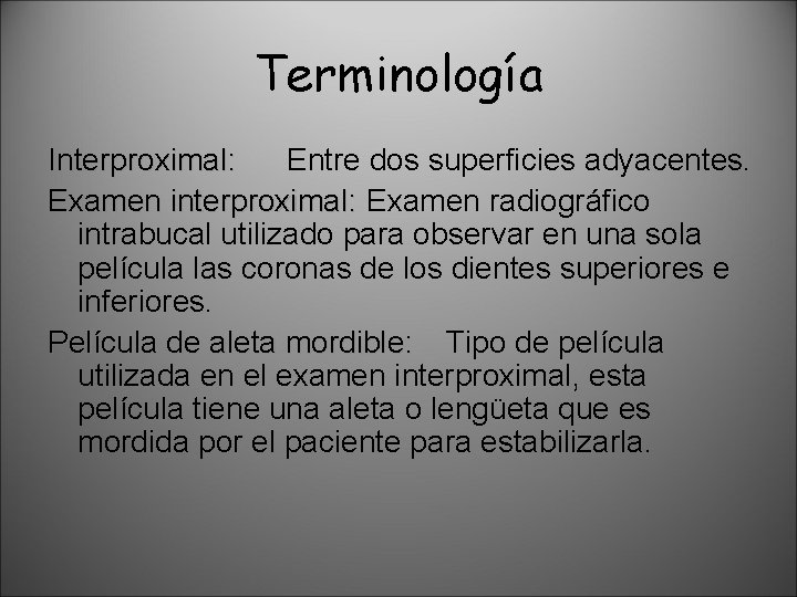 Terminología Interproximal: Entre dos superficies adyacentes. Examen interproximal: Examen radiográfico intrabucal utilizado para observar