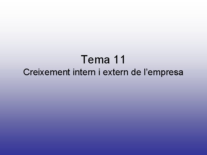 Tema 11 Creixement intern i extern de l’empresa Tema 11 Creixement intern i extern de l’empresa