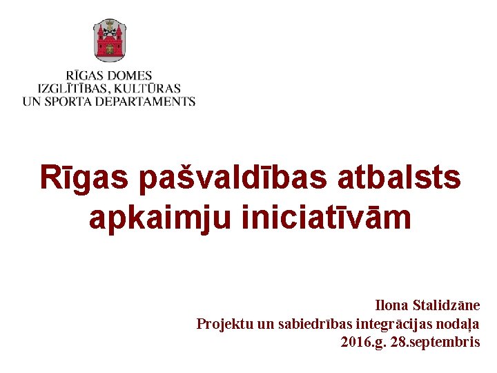 Rīgas pašvaldības atbalsts apkaimju iniciatīvām Ilona Stalidzāne Projektu un sabiedrības integrācijas nodaļa 2016. g.