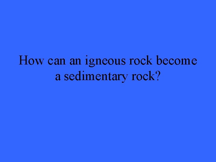 How can an igneous rock become a sedimentary rock? 