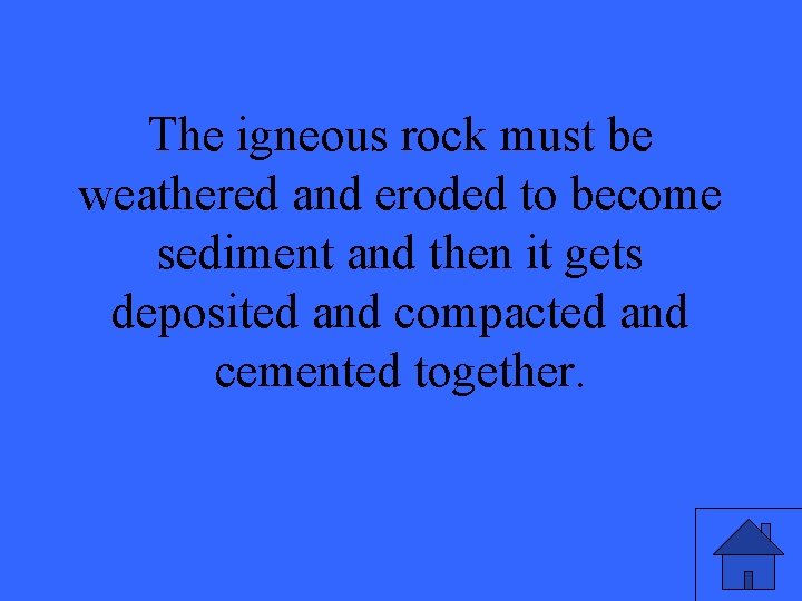 The igneous rock must be weathered and eroded to become sediment and then it