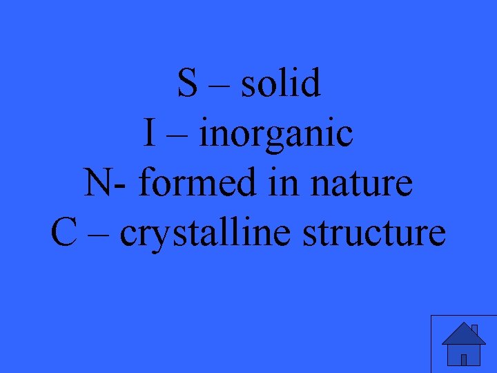 S – solid I – inorganic N- formed in nature C – crystalline structure