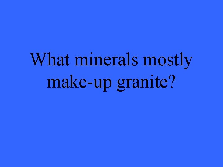 What minerals mostly make-up granite? 