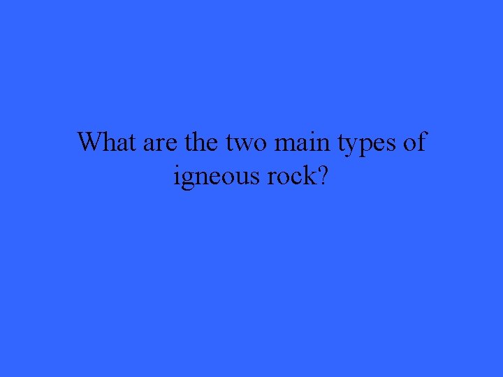 What are the two main types of igneous rock? 