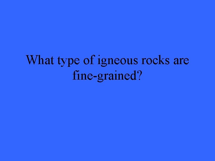 What type of igneous rocks are fine-grained? 