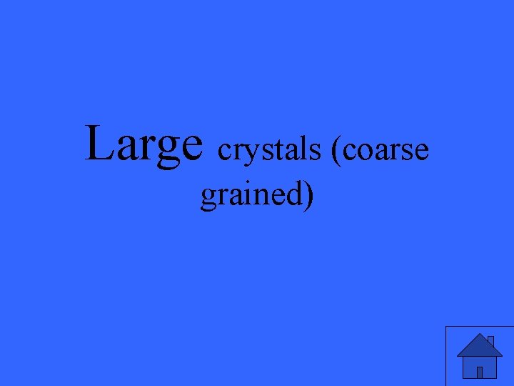 Large crystals (coarse grained) 