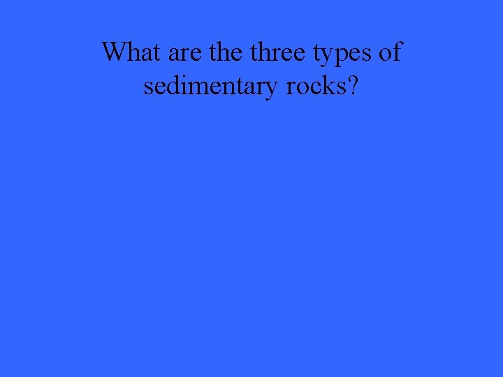 What are three types of sedimentary rocks? 