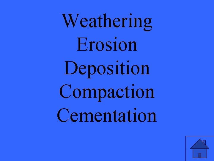 Weathering Erosion Deposition Compaction Cementation 