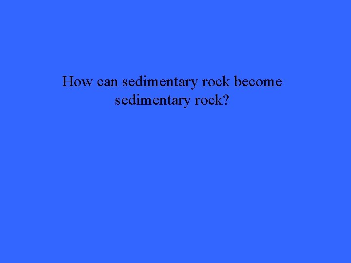 How can sedimentary rock become sedimentary rock? 