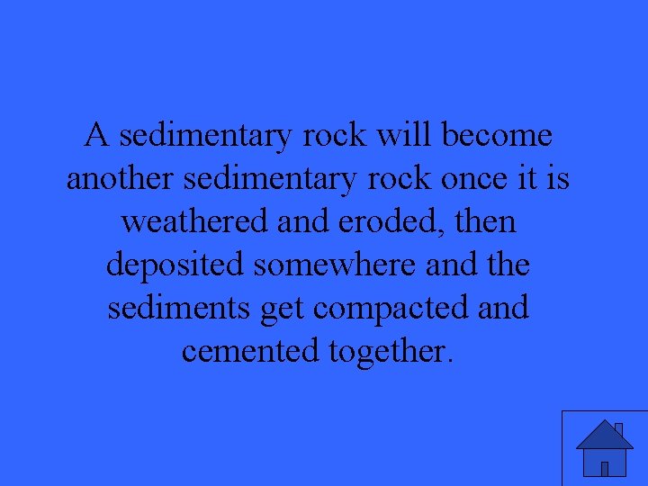 A sedimentary rock will become another sedimentary rock once it is weathered and eroded,