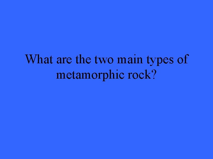 What are the two main types of metamorphic rock? 