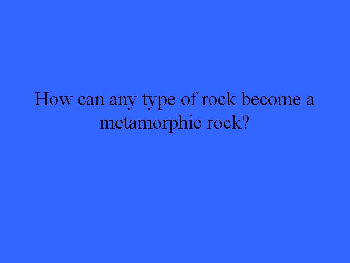 How can any type of rock become a metamorphic rock? 