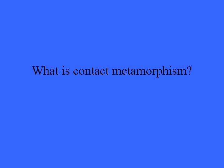 What is contact metamorphism? 