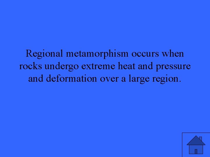 Regional metamorphism occurs when rocks undergo extreme heat and pressure and deformation over a