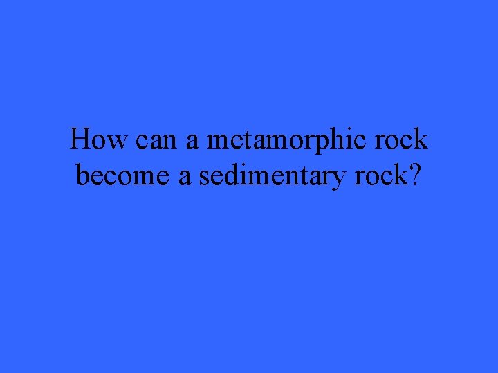 How can a metamorphic rock become a sedimentary rock? 