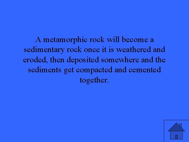 A metamorphic rock will become a sedimentary rock once it is weathered and eroded,