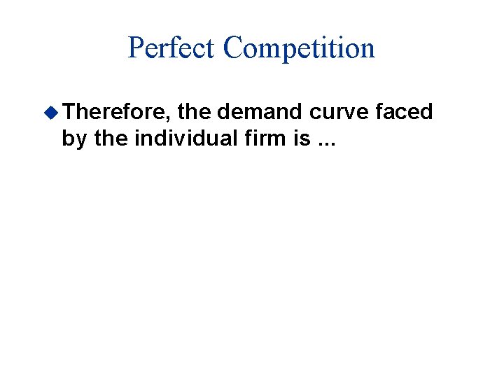 Perfect Competition u Therefore, the demand curve faced by the individual firm is. .