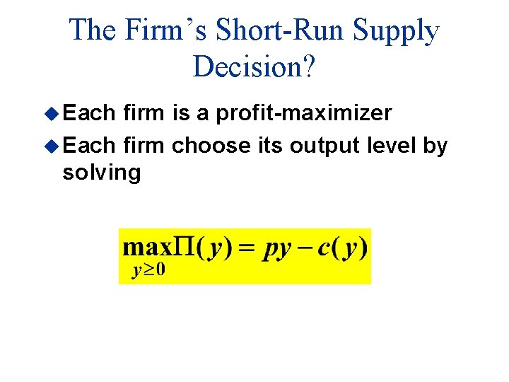 The Firm’s Short-Run Supply Decision? u Each firm is a profit-maximizer u Each firm