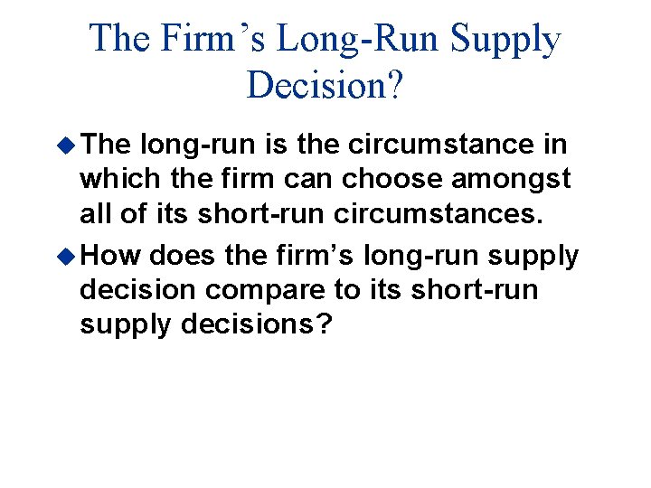 The Firm’s Long-Run Supply Decision? u The long-run is the circumstance in which the
