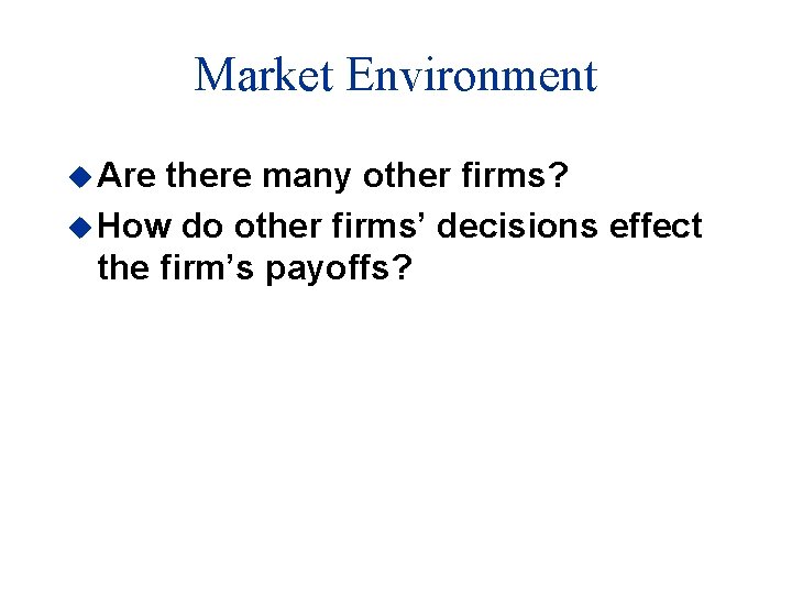 Market Environment u Are there many other firms? u How do other firms’ decisions