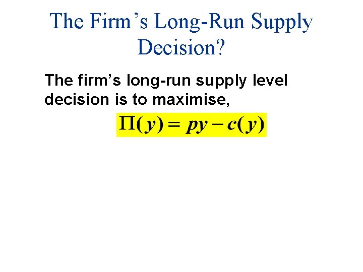 The Firm’s Long-Run Supply Decision? The firm’s long-run supply level decision is to maximise,