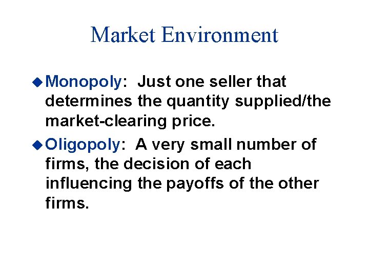 Market Environment u Monopoly: Just one seller that determines the quantity supplied/the market-clearing price.
