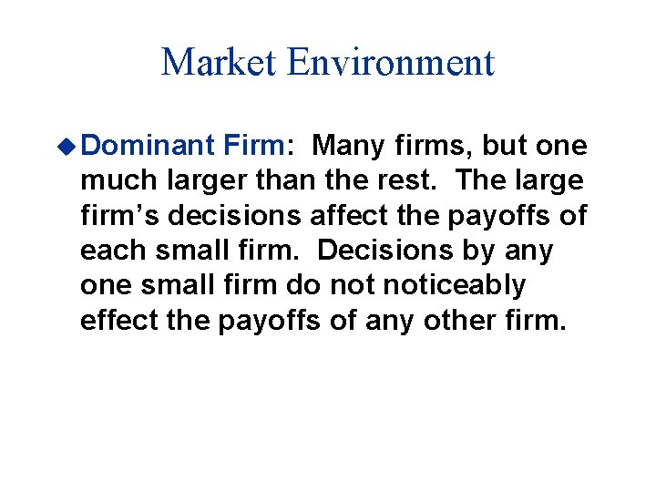 Market Environment u Dominant Firm: Many firms, but one much larger than the rest.