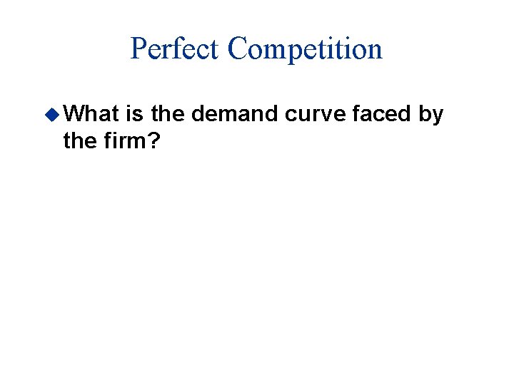 Perfect Competition u What is the demand curve faced by the firm? 