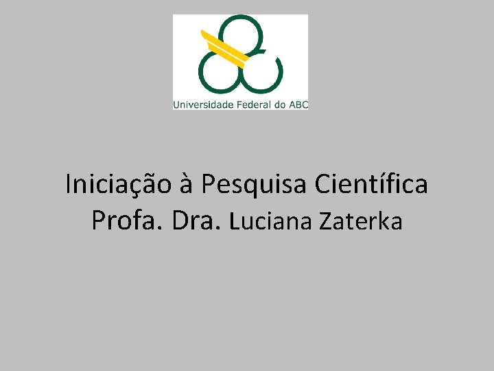 Iniciação à Pesquisa Científica Profa. Dra. Luciana Zaterka 