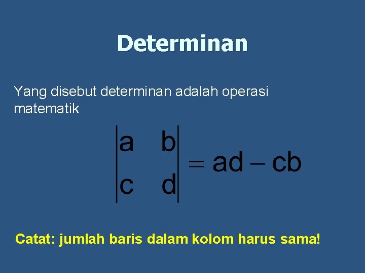Determinan Yang disebut determinan adalah operasi matematik Catat: jumlah baris dalam kolom harus sama!