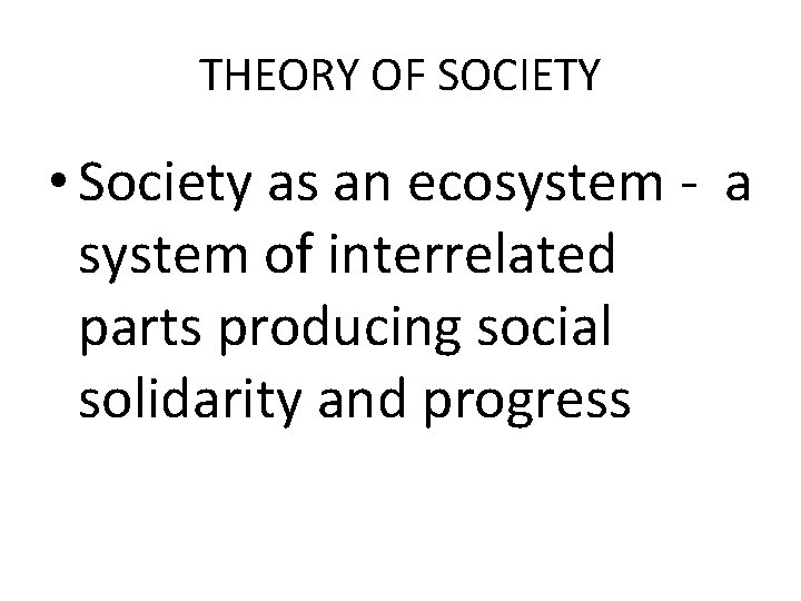 THEORY OF SOCIETY • Society as an ecosystem - a system of interrelated parts