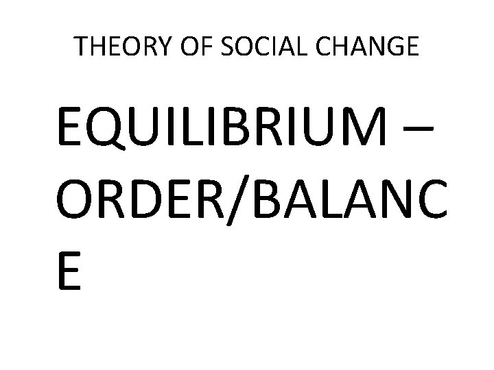 THEORY OF SOCIAL CHANGE EQUILIBRIUM – ORDER/BALANC E 