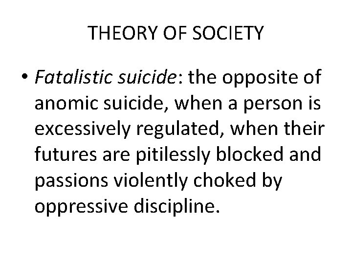 THEORY OF SOCIETY • Fatalistic suicide: the opposite of anomic suicide, when a person