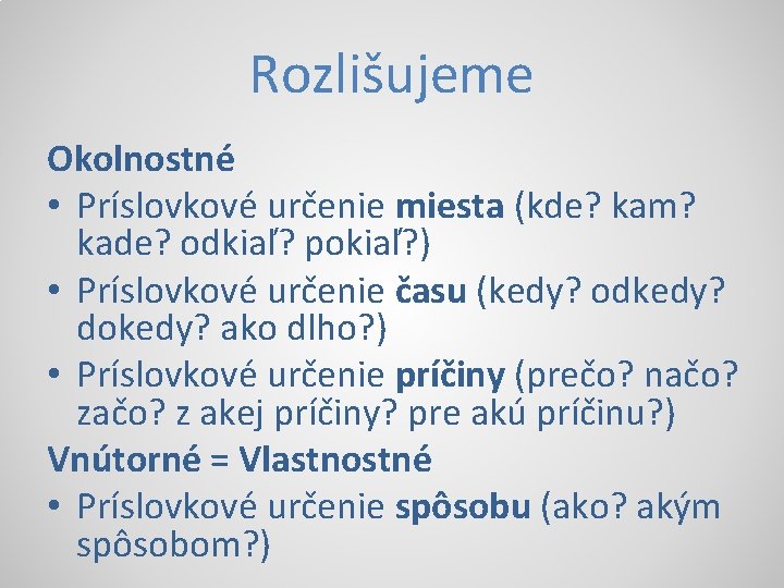 Rozlišujeme Okolnostné • Príslovkové určenie miesta (kde? kam? kade? odkiaľ? pokiaľ? ) • Príslovkové