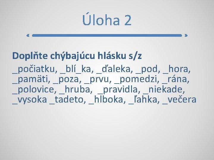 Úloha 2 Doplňte chýbajúcu hlásku s/z _počiatku, _blí_ka, _ďaleka, _pod, _hora, _pamäti, _poza, _prvu,