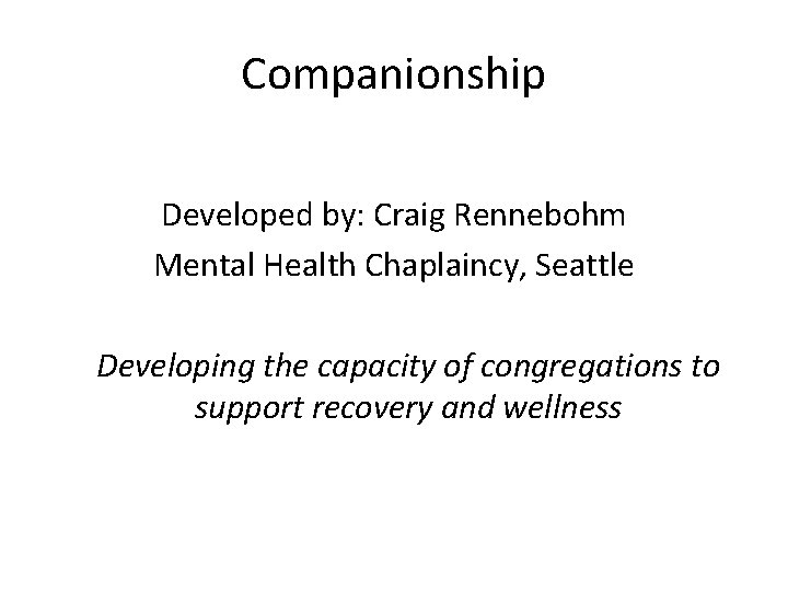 Companionship Developed by: Craig Rennebohm Mental Health Chaplaincy, Seattle Developing the capacity of congregations