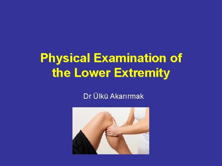 Physical Examination of the Lower Extremity Dr Ülkü Akarırmak 