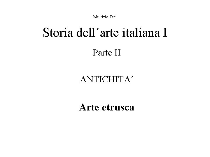 Maurizio Tani Storia dell´arte italiana I Parte II ANTICHITA´ Arte etrusca 