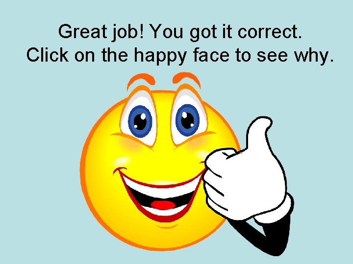 Great job! You got it correct. Click on the happy face to see why.