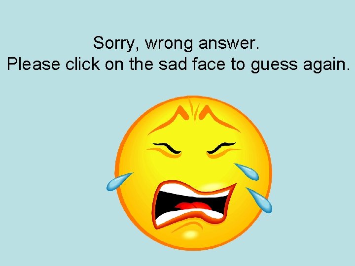 Sorry, wrong answer. Please click on the sad face to guess again. 