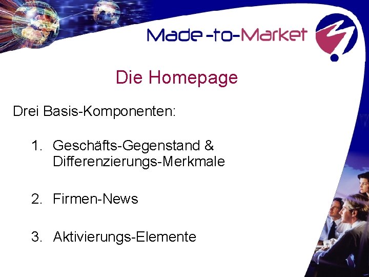 Die Homepage Drei Basis-Komponenten: 1. Geschäfts-Gegenstand & Differenzierungs-Merkmale 2. Firmen-News 3. Aktivierungs-Elemente 