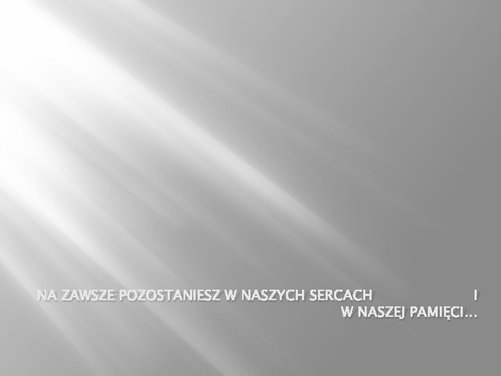 NA ZAWSZE POZOSTANIESZ W NASZYCH SERCACH I W NASZEJ PAMIĘCI… 
