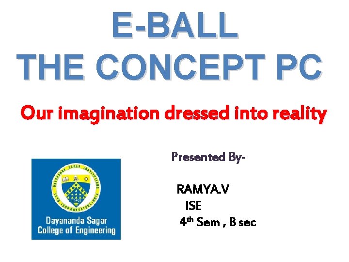 E-BALL THE CONCEPT PC Our imagination dressed into reality Presented By. RAMYA. V ISE